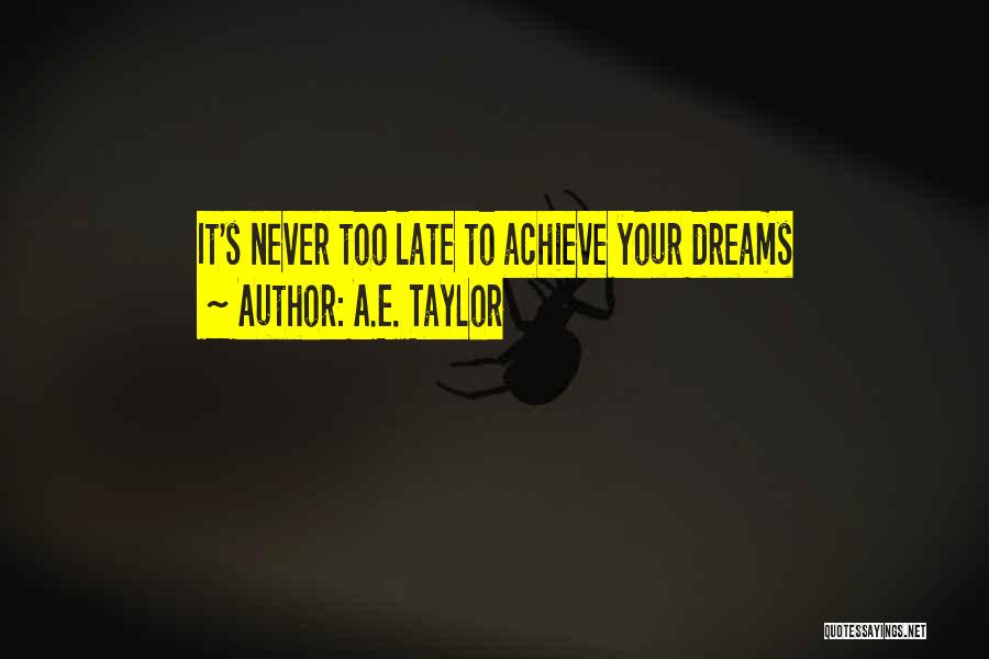 A.E. Taylor Quotes: It's Never Too Late To Achieve Your Dreams