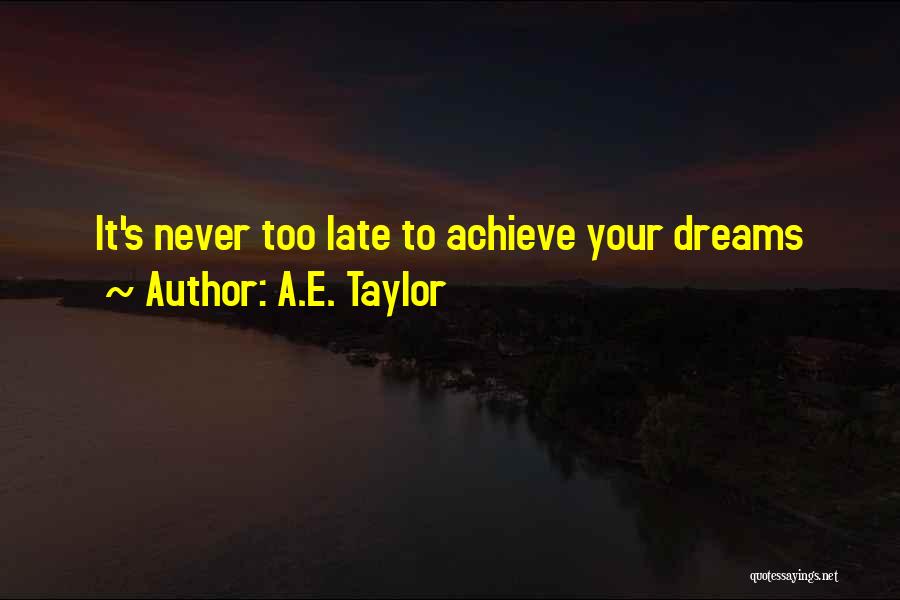 A.E. Taylor Quotes: It's Never Too Late To Achieve Your Dreams