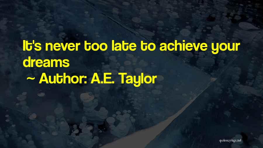 A.E. Taylor Quotes: It's Never Too Late To Achieve Your Dreams