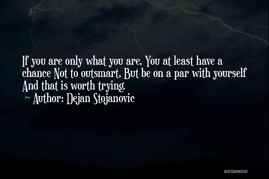 Dejan Stojanovic Quotes: If You Are Only What You Are, You At Least Have A Chance Not To Outsmart, But Be On A