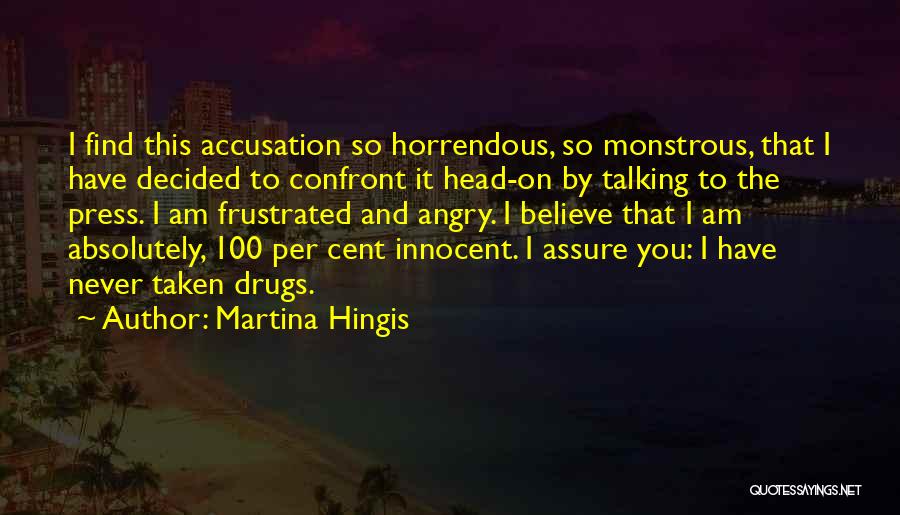 Martina Hingis Quotes: I Find This Accusation So Horrendous, So Monstrous, That I Have Decided To Confront It Head-on By Talking To The