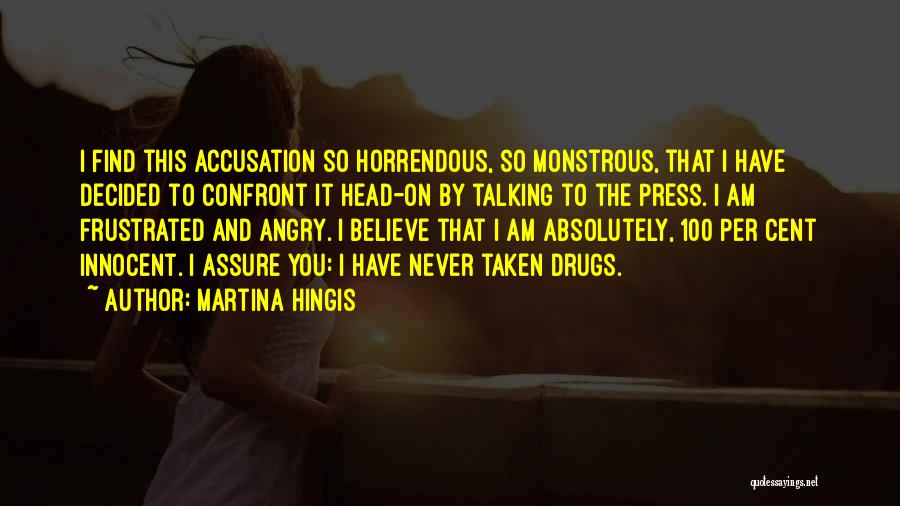 Martina Hingis Quotes: I Find This Accusation So Horrendous, So Monstrous, That I Have Decided To Confront It Head-on By Talking To The