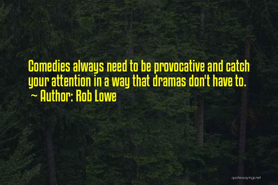 Rob Lowe Quotes: Comedies Always Need To Be Provocative And Catch Your Attention In A Way That Dramas Don't Have To.