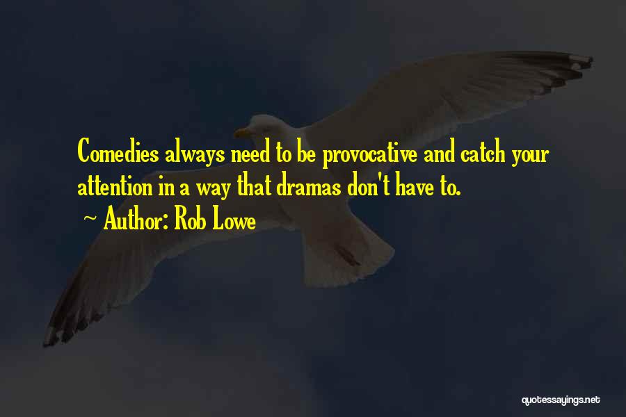 Rob Lowe Quotes: Comedies Always Need To Be Provocative And Catch Your Attention In A Way That Dramas Don't Have To.