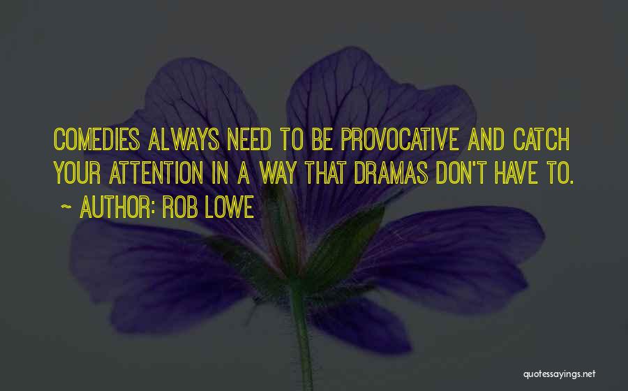 Rob Lowe Quotes: Comedies Always Need To Be Provocative And Catch Your Attention In A Way That Dramas Don't Have To.