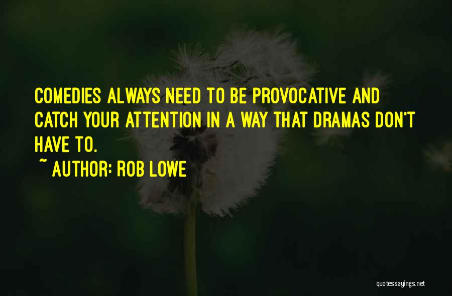 Rob Lowe Quotes: Comedies Always Need To Be Provocative And Catch Your Attention In A Way That Dramas Don't Have To.