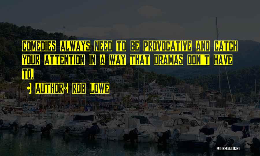 Rob Lowe Quotes: Comedies Always Need To Be Provocative And Catch Your Attention In A Way That Dramas Don't Have To.