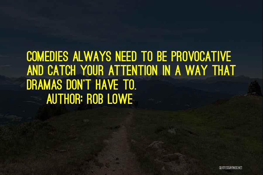 Rob Lowe Quotes: Comedies Always Need To Be Provocative And Catch Your Attention In A Way That Dramas Don't Have To.