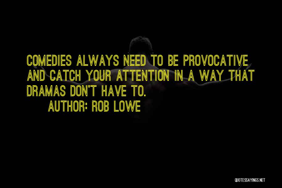 Rob Lowe Quotes: Comedies Always Need To Be Provocative And Catch Your Attention In A Way That Dramas Don't Have To.