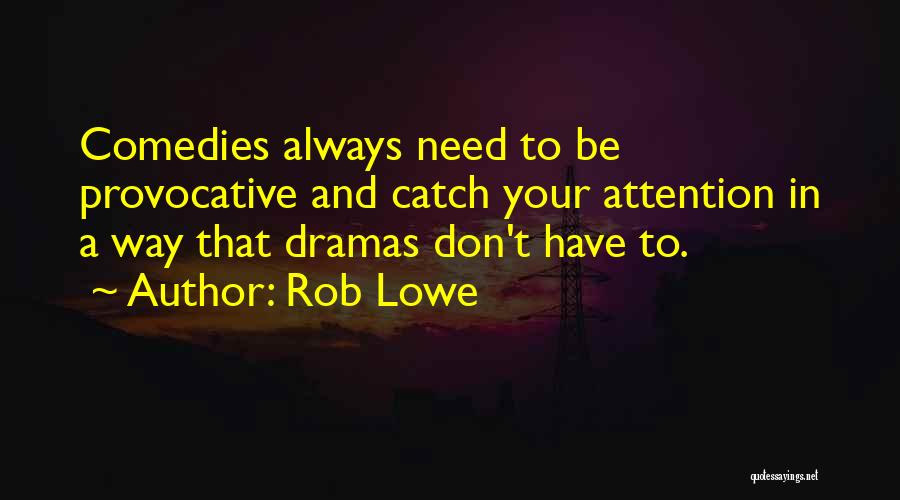 Rob Lowe Quotes: Comedies Always Need To Be Provocative And Catch Your Attention In A Way That Dramas Don't Have To.