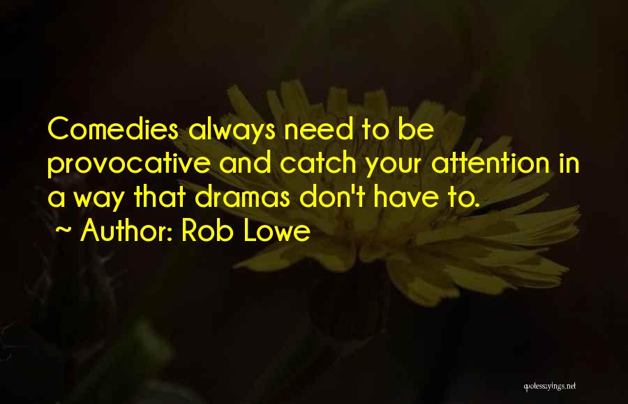 Rob Lowe Quotes: Comedies Always Need To Be Provocative And Catch Your Attention In A Way That Dramas Don't Have To.