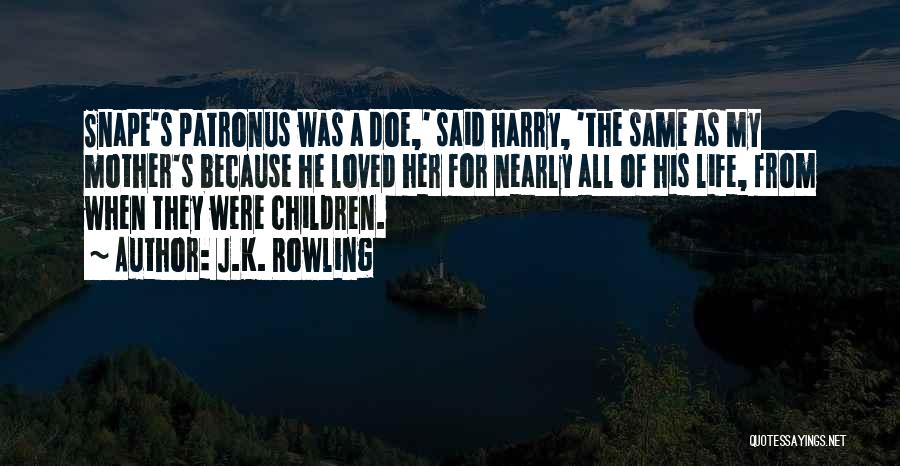 J.K. Rowling Quotes: Snape's Patronus Was A Doe,' Said Harry, 'the Same As My Mother's Because He Loved Her For Nearly All Of