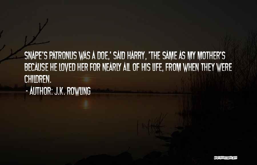 J.K. Rowling Quotes: Snape's Patronus Was A Doe,' Said Harry, 'the Same As My Mother's Because He Loved Her For Nearly All Of