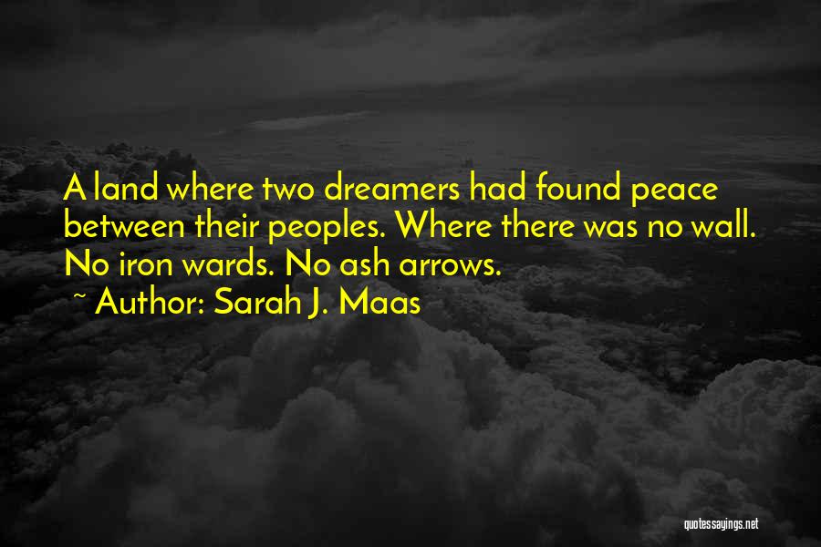 Sarah J. Maas Quotes: A Land Where Two Dreamers Had Found Peace Between Their Peoples. Where There Was No Wall. No Iron Wards. No