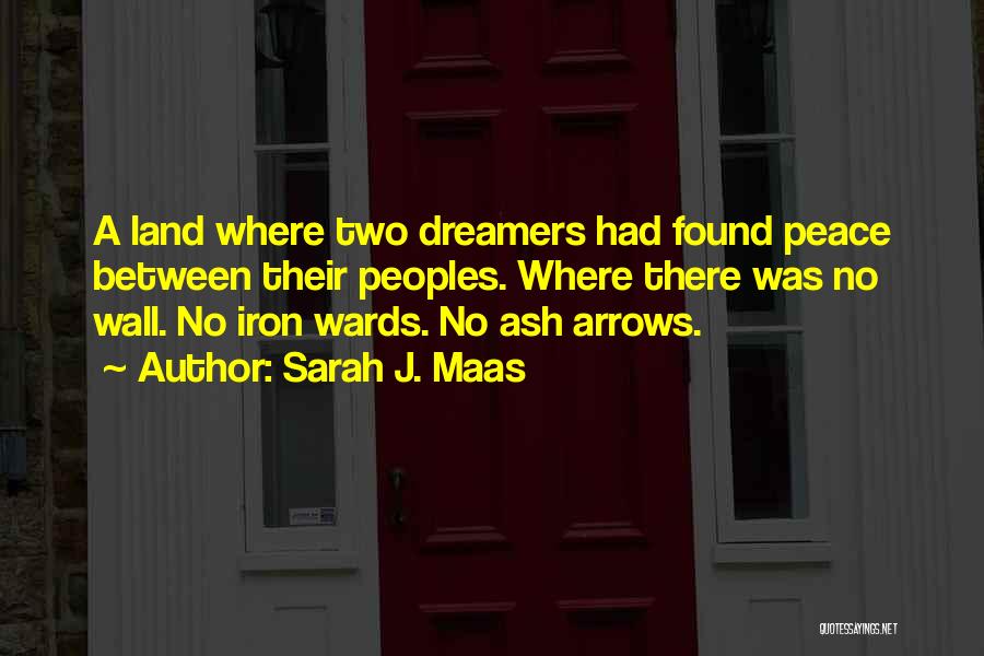Sarah J. Maas Quotes: A Land Where Two Dreamers Had Found Peace Between Their Peoples. Where There Was No Wall. No Iron Wards. No