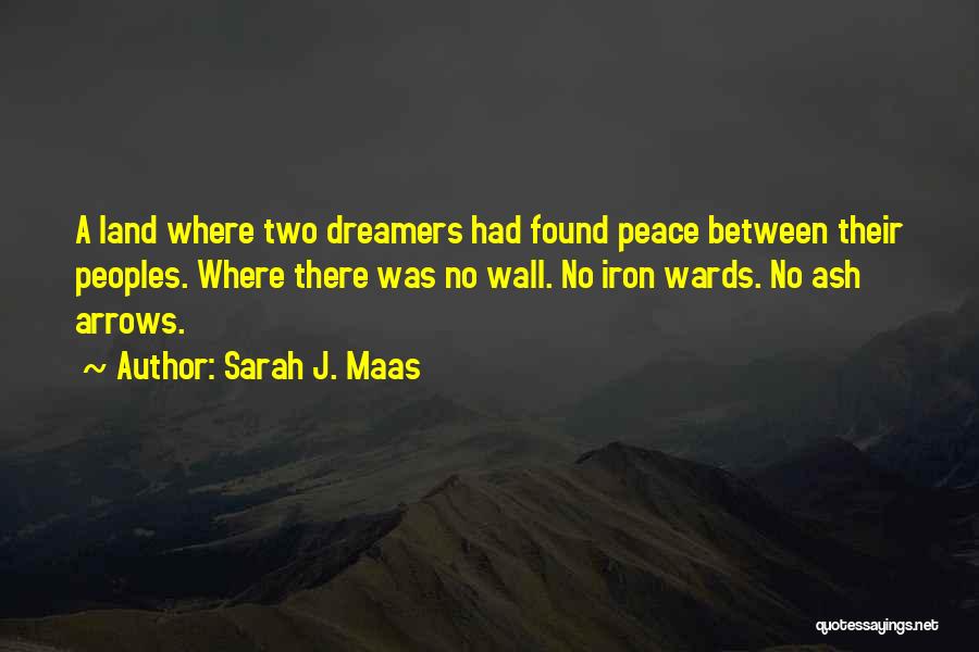 Sarah J. Maas Quotes: A Land Where Two Dreamers Had Found Peace Between Their Peoples. Where There Was No Wall. No Iron Wards. No
