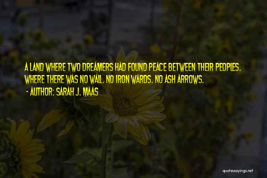 Sarah J. Maas Quotes: A Land Where Two Dreamers Had Found Peace Between Their Peoples. Where There Was No Wall. No Iron Wards. No