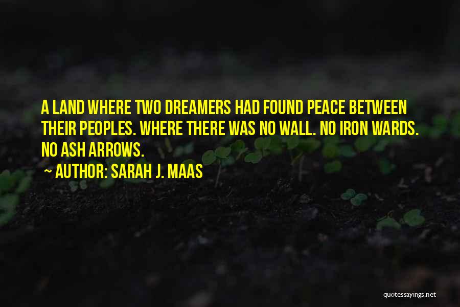 Sarah J. Maas Quotes: A Land Where Two Dreamers Had Found Peace Between Their Peoples. Where There Was No Wall. No Iron Wards. No