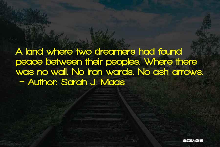 Sarah J. Maas Quotes: A Land Where Two Dreamers Had Found Peace Between Their Peoples. Where There Was No Wall. No Iron Wards. No