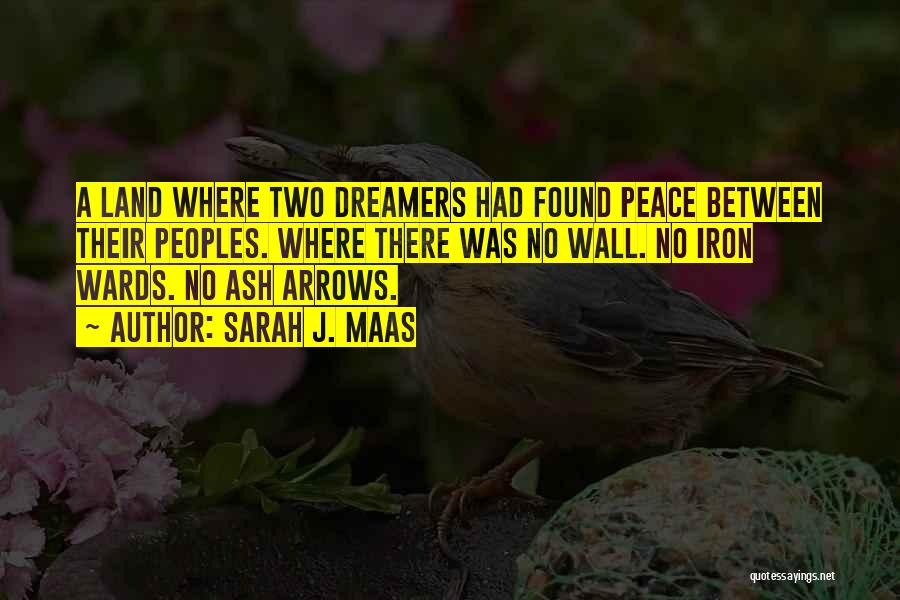 Sarah J. Maas Quotes: A Land Where Two Dreamers Had Found Peace Between Their Peoples. Where There Was No Wall. No Iron Wards. No