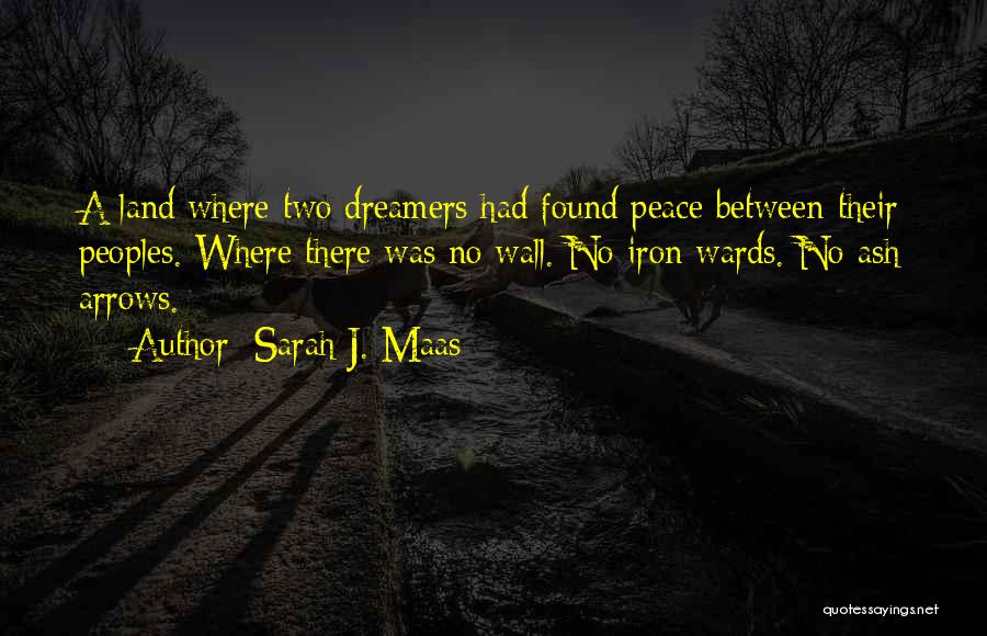 Sarah J. Maas Quotes: A Land Where Two Dreamers Had Found Peace Between Their Peoples. Where There Was No Wall. No Iron Wards. No