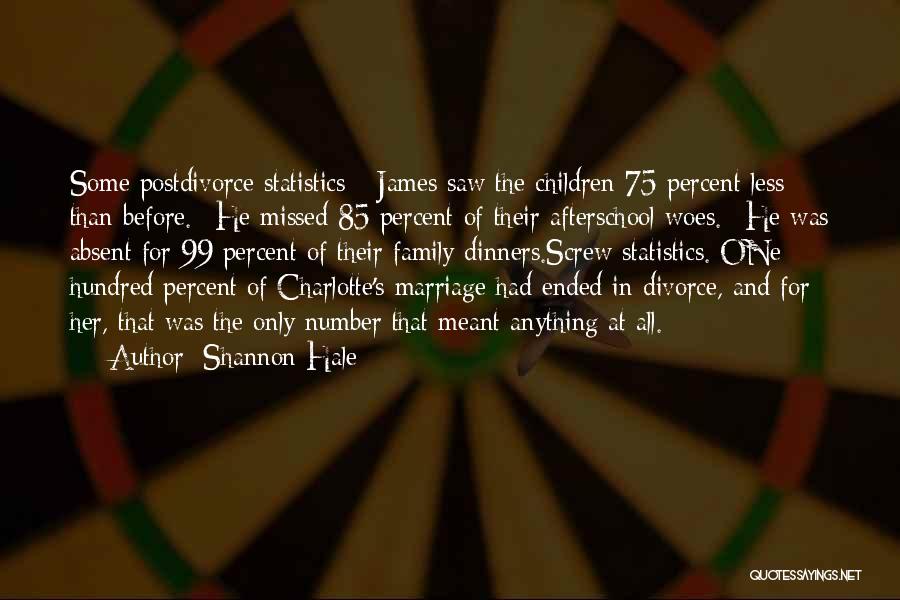 Shannon Hale Quotes: Some Postdivorce Statistics:* James Saw The Children 75 Percent Less Than Before.* He Missed 85 Percent Of Their Afterschool Woes.*