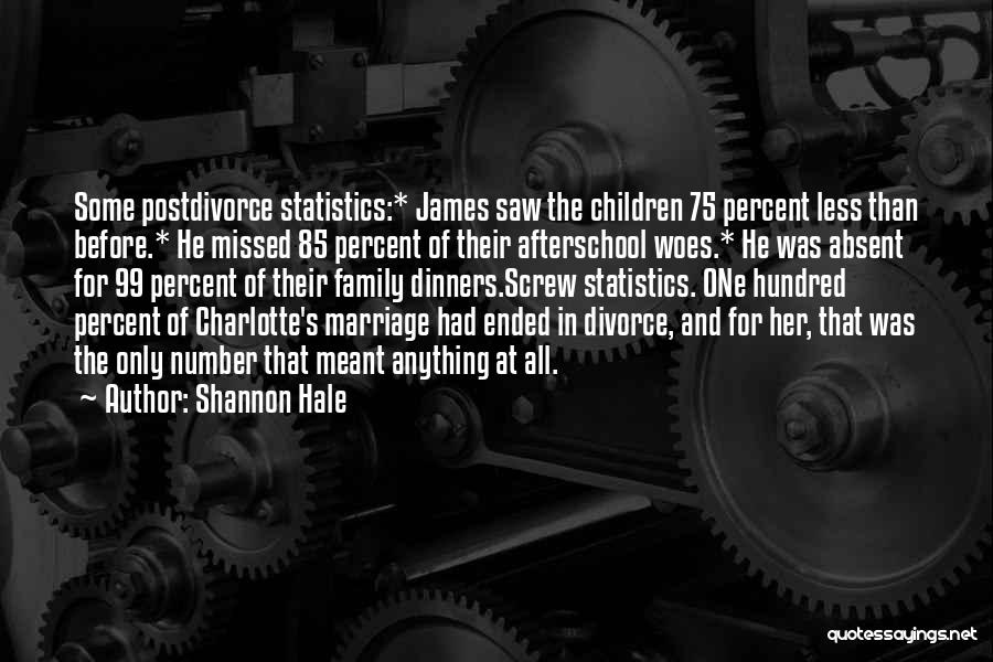 Shannon Hale Quotes: Some Postdivorce Statistics:* James Saw The Children 75 Percent Less Than Before.* He Missed 85 Percent Of Their Afterschool Woes.*