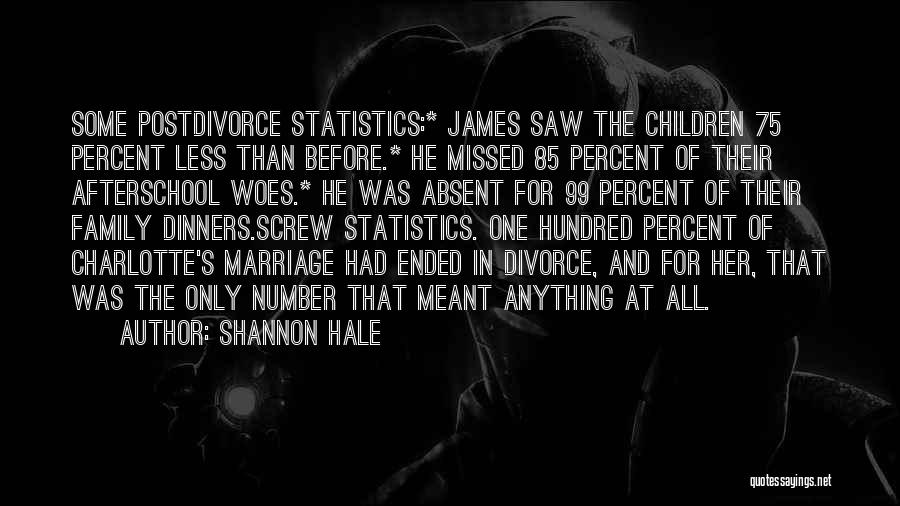 Shannon Hale Quotes: Some Postdivorce Statistics:* James Saw The Children 75 Percent Less Than Before.* He Missed 85 Percent Of Their Afterschool Woes.*