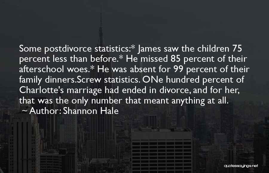 Shannon Hale Quotes: Some Postdivorce Statistics:* James Saw The Children 75 Percent Less Than Before.* He Missed 85 Percent Of Their Afterschool Woes.*