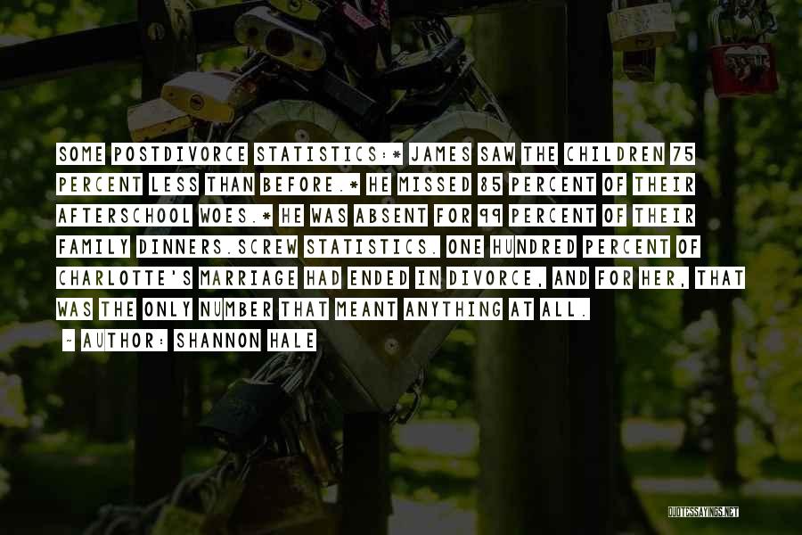 Shannon Hale Quotes: Some Postdivorce Statistics:* James Saw The Children 75 Percent Less Than Before.* He Missed 85 Percent Of Their Afterschool Woes.*