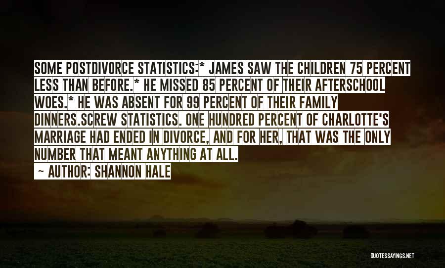 Shannon Hale Quotes: Some Postdivorce Statistics:* James Saw The Children 75 Percent Less Than Before.* He Missed 85 Percent Of Their Afterschool Woes.*