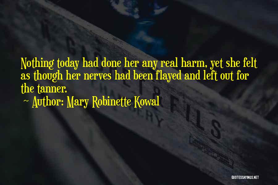 Mary Robinette Kowal Quotes: Nothing Today Had Done Her Any Real Harm, Yet She Felt As Though Her Nerves Had Been Flayed And Left