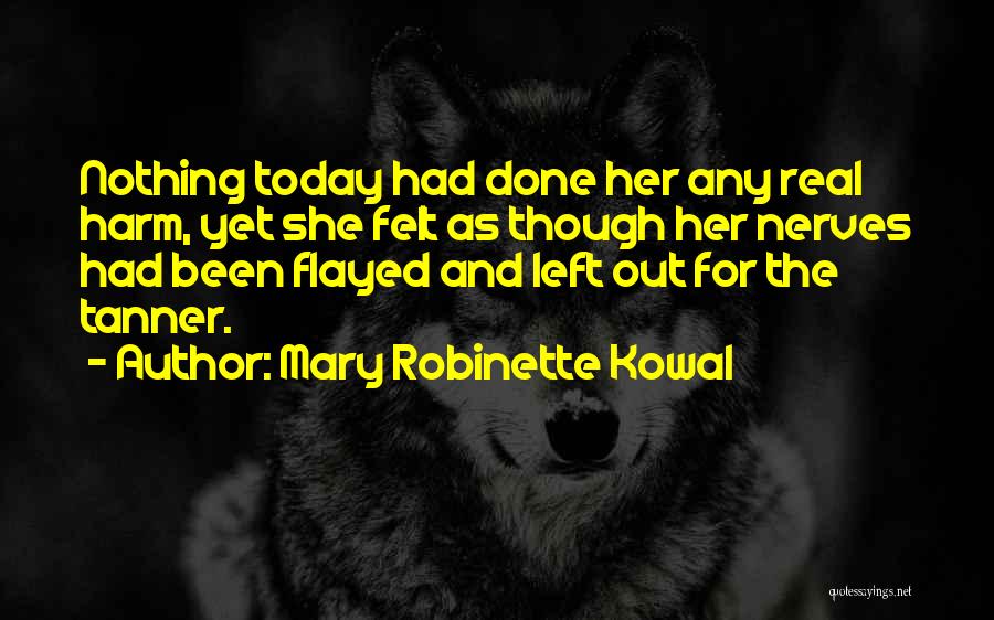 Mary Robinette Kowal Quotes: Nothing Today Had Done Her Any Real Harm, Yet She Felt As Though Her Nerves Had Been Flayed And Left