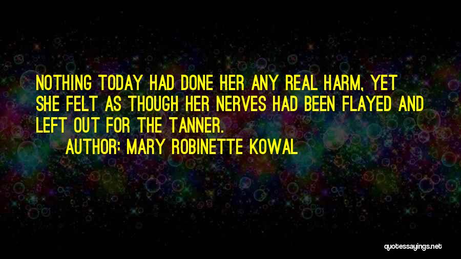 Mary Robinette Kowal Quotes: Nothing Today Had Done Her Any Real Harm, Yet She Felt As Though Her Nerves Had Been Flayed And Left