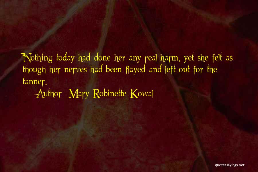 Mary Robinette Kowal Quotes: Nothing Today Had Done Her Any Real Harm, Yet She Felt As Though Her Nerves Had Been Flayed And Left