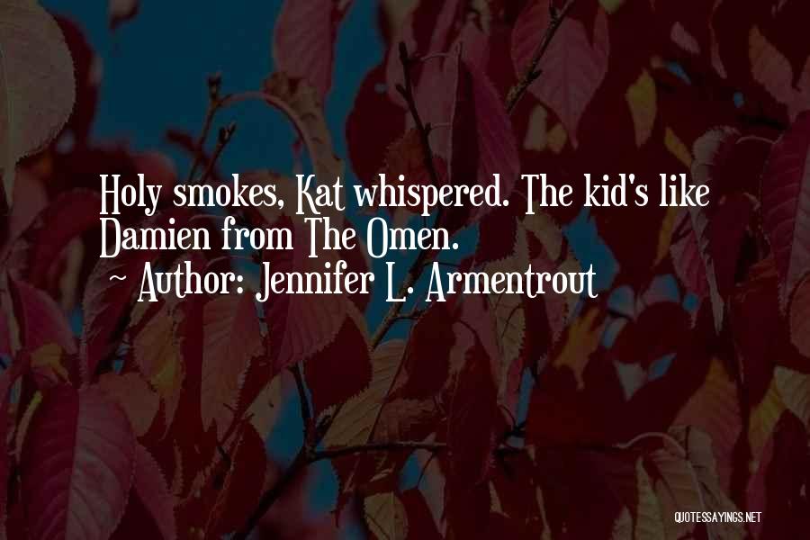 Jennifer L. Armentrout Quotes: Holy Smokes, Kat Whispered. The Kid's Like Damien From The Omen.