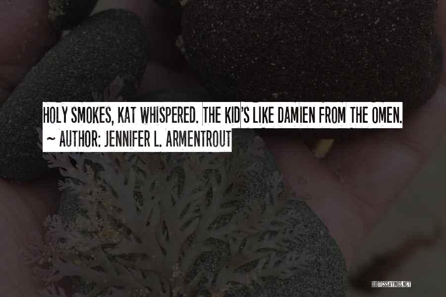 Jennifer L. Armentrout Quotes: Holy Smokes, Kat Whispered. The Kid's Like Damien From The Omen.