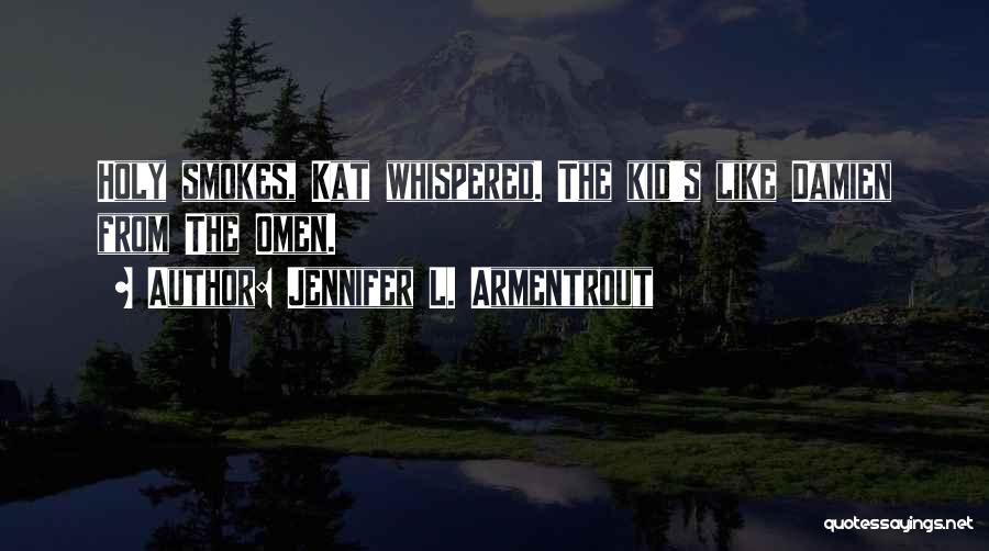 Jennifer L. Armentrout Quotes: Holy Smokes, Kat Whispered. The Kid's Like Damien From The Omen.