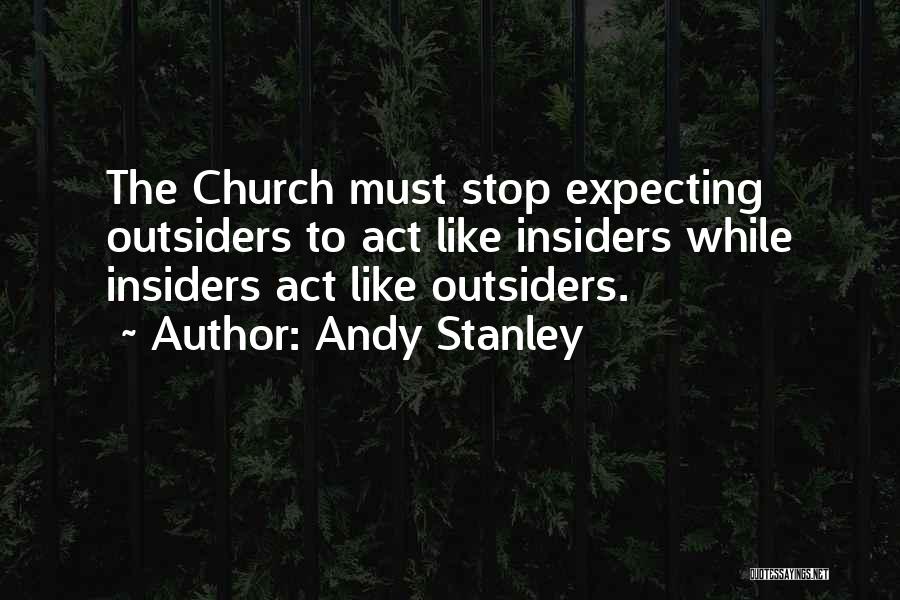 Andy Stanley Quotes: The Church Must Stop Expecting Outsiders To Act Like Insiders While Insiders Act Like Outsiders.