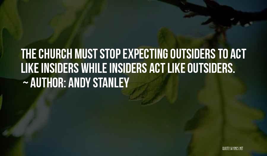 Andy Stanley Quotes: The Church Must Stop Expecting Outsiders To Act Like Insiders While Insiders Act Like Outsiders.