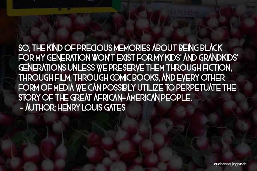 Henry Louis Gates Quotes: So, The Kind Of Precious Memories About Being Black For My Generation Won't Exist For My Kids' And Grandkids' Generations