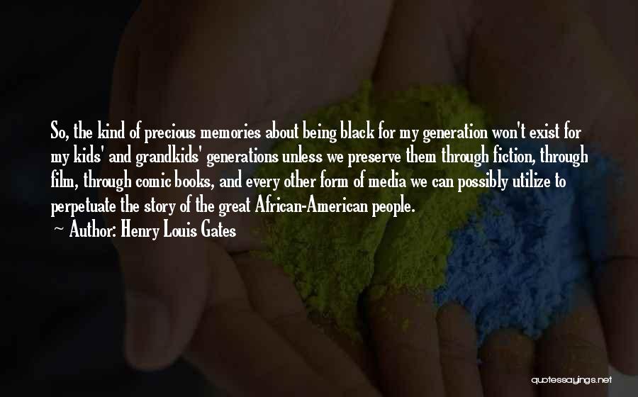 Henry Louis Gates Quotes: So, The Kind Of Precious Memories About Being Black For My Generation Won't Exist For My Kids' And Grandkids' Generations