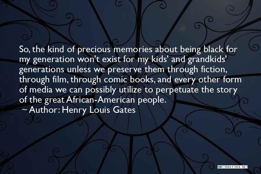 Henry Louis Gates Quotes: So, The Kind Of Precious Memories About Being Black For My Generation Won't Exist For My Kids' And Grandkids' Generations