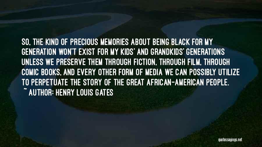 Henry Louis Gates Quotes: So, The Kind Of Precious Memories About Being Black For My Generation Won't Exist For My Kids' And Grandkids' Generations