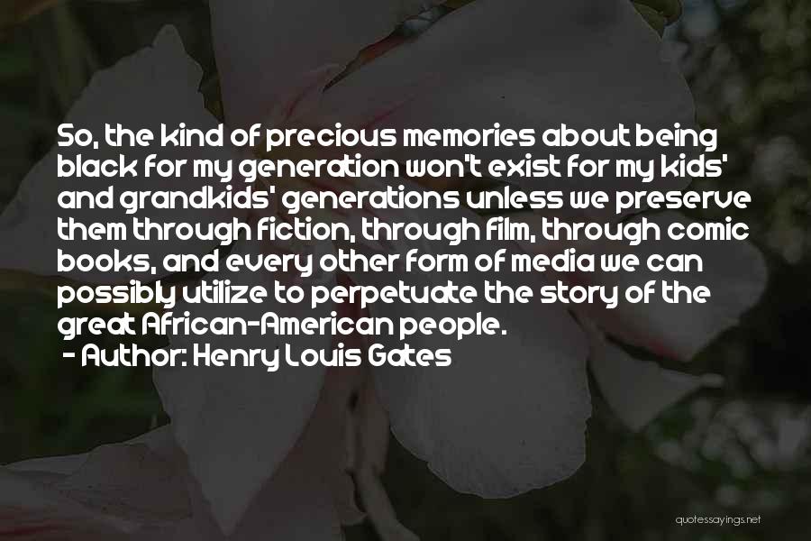 Henry Louis Gates Quotes: So, The Kind Of Precious Memories About Being Black For My Generation Won't Exist For My Kids' And Grandkids' Generations