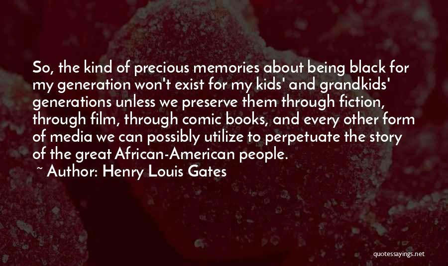 Henry Louis Gates Quotes: So, The Kind Of Precious Memories About Being Black For My Generation Won't Exist For My Kids' And Grandkids' Generations