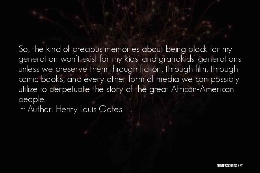 Henry Louis Gates Quotes: So, The Kind Of Precious Memories About Being Black For My Generation Won't Exist For My Kids' And Grandkids' Generations