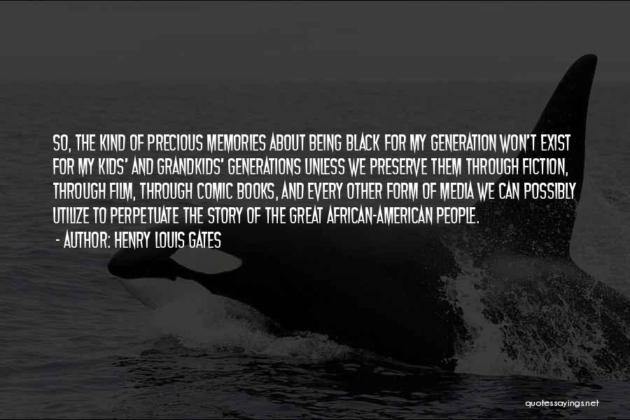 Henry Louis Gates Quotes: So, The Kind Of Precious Memories About Being Black For My Generation Won't Exist For My Kids' And Grandkids' Generations