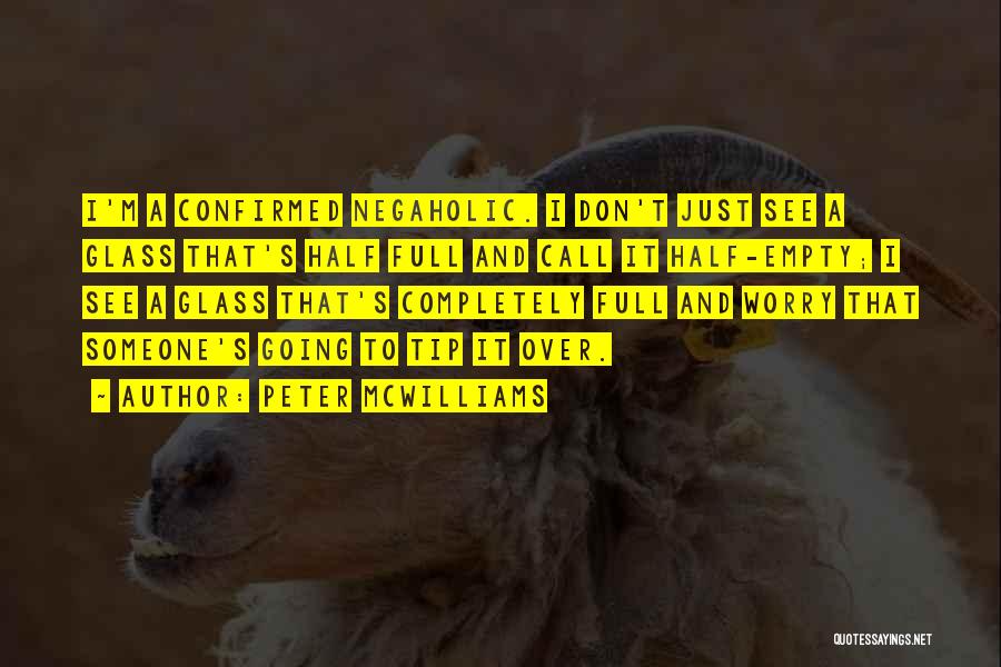 Peter McWilliams Quotes: I'm A Confirmed Negaholic. I Don't Just See A Glass That's Half Full And Call It Half-empty; I See A