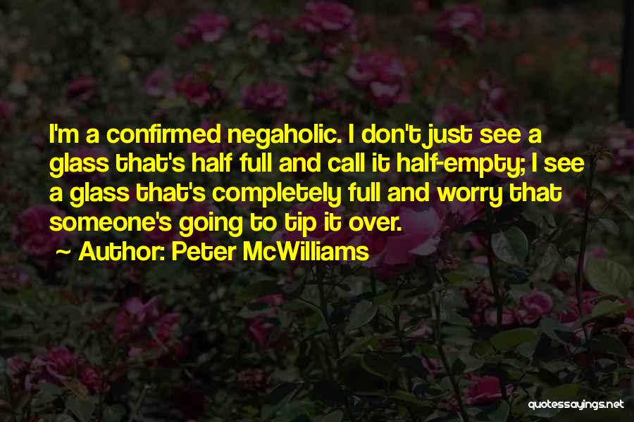 Peter McWilliams Quotes: I'm A Confirmed Negaholic. I Don't Just See A Glass That's Half Full And Call It Half-empty; I See A